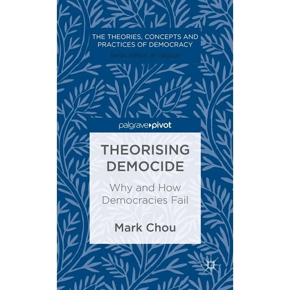 Theories, Concepts and Practices of Demo Theorising Democide: Why and How Democracies Fail, (Hardcover)