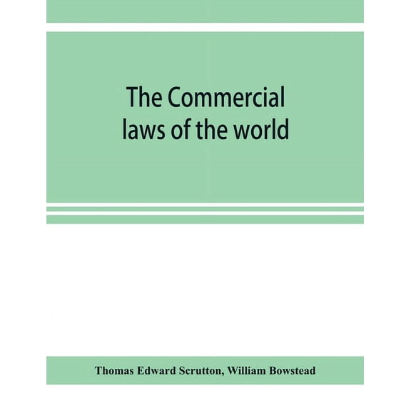 The Commercial laws of the world, comprising the mercantile, bills of exchange, bankruptcy and maritime laws of civilise, (Paperback)