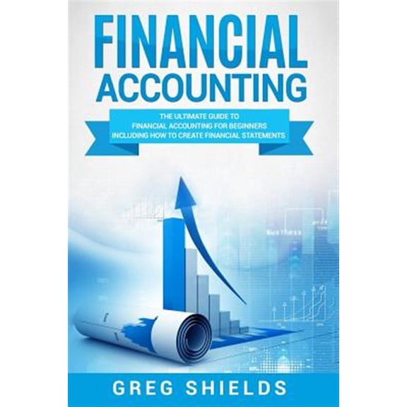 Pre-Owned Financial Accounting: The Ultimate Guide to Financial Accounting for Beginners Including How to Create and Analyze Financial Statements (Paperback) 1987457269 9781987457261