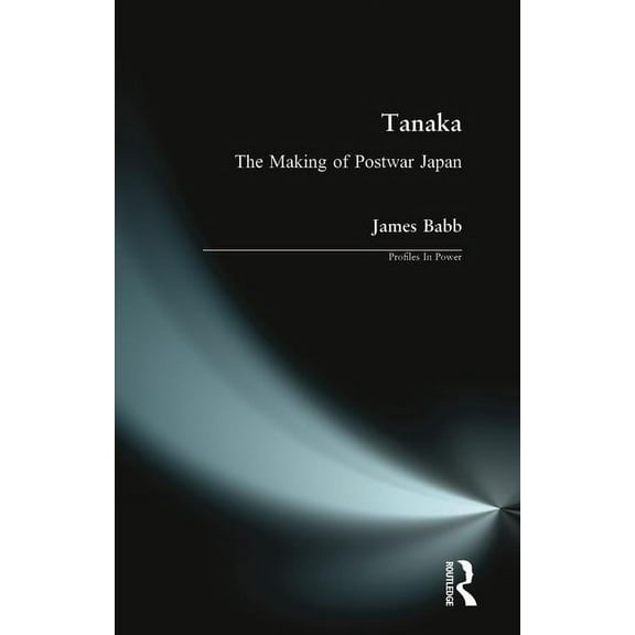 Profiles in Power Tanaka: The Making of Postwar Japan, (Paperback)