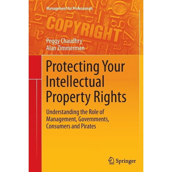 Management for Professionals Protecting Your Intellectual Property Rights: Understanding the Role of Management, Governments, Consumers and Pirates, (Paperback)