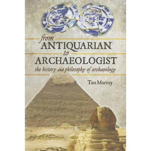 From Antiquarian to Archaeologist: The History and Philosophy of Archaeology (Hardcover)