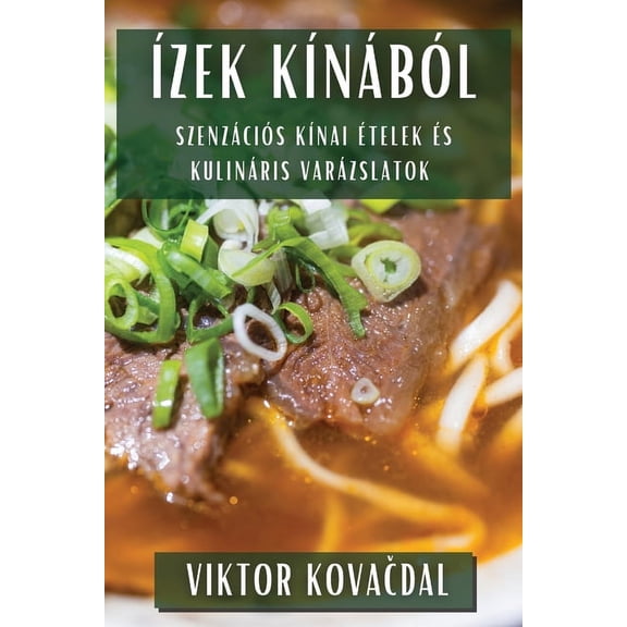 Ãzek KÃ­nÃ¡bÃ³l: SzenzÃ¡ciÃ³s KÃ­nai Ãtelek Ã©s KulinÃ¡ris VarÃ¡zslatok, (Paperback)
