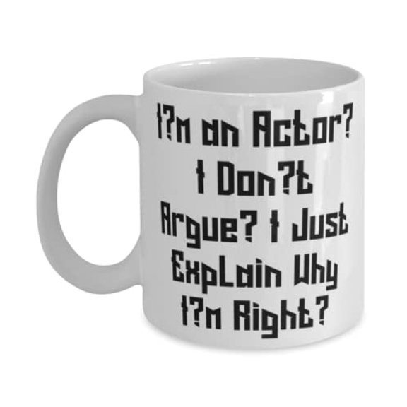 I'm an Actor. I Don't Argue. I Just Explain Why I'm Right. Actor 15oz Mug, Cheap Actor, Cup For Coworkers