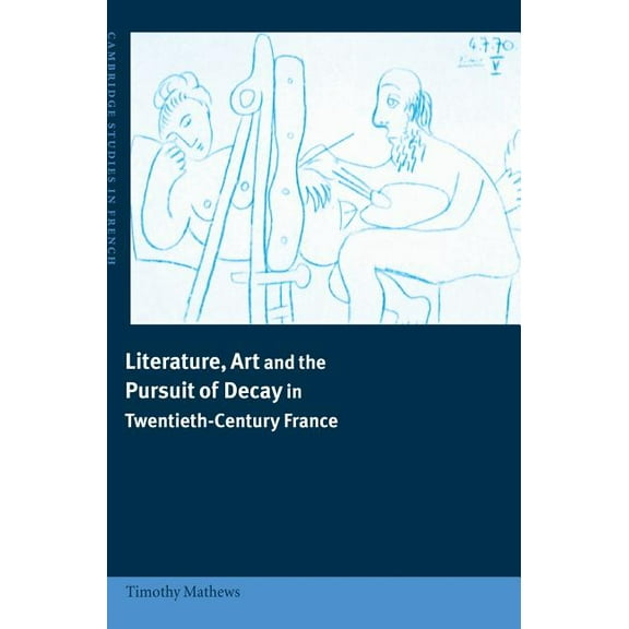 Cambridge Studies in French Literature, Art and the Pursuit of Decay in Twentieth-Century France, Book 66, (Hardcover)