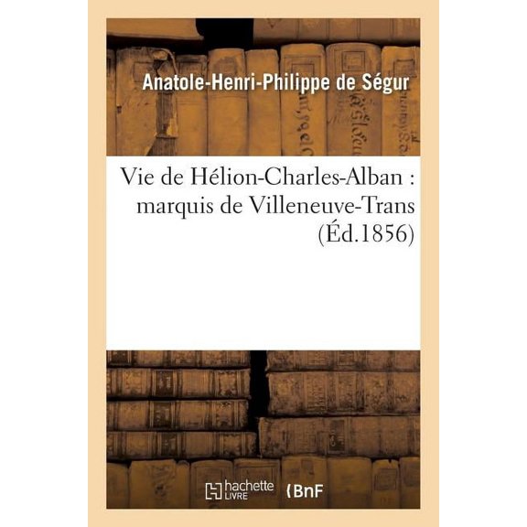 Histoire Vie de Hélion-Charles-Alban: Marquis de Villeneuve-Trans, (Paperback)