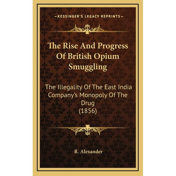 The Rise And Progress Of British Opium Smuggling: The Illegality Of The East India Company's Monopoly Of The Drug (1856), (Hardcover)