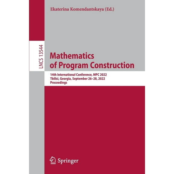Lecture Notes in Computer Science Mathematics of Program Construction: 14th International Conference, MPC 2022, Tbilisi, Georgia, September 26-28, 2022, P, Book 13544, (Paperback)