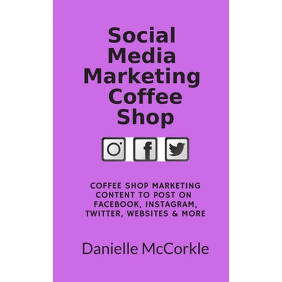 Social Media Marketing Coffee Shop: Coffee Shop Marketing Content to Post on Facebook, Instagram, Twitter, Website & More (Paperback)