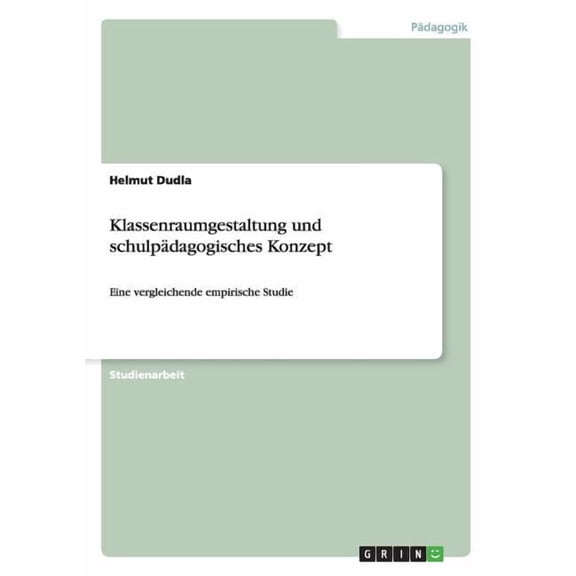 Klassenraumgestaltung und schulpädagogisches Konzept: Eine vergleichende empirische Studie (Paperback)