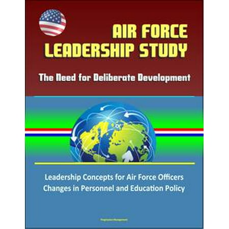 Air Force Leadership Study: The Need for Deliberate Development - Leadership Concepts for Air Force Officers, Changes in Personnel and Education Policy -