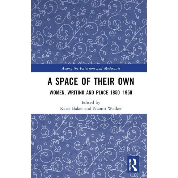 Among the Victorians and Modernists A Space of Their Own: Women, Writing and Place 1850-1950, (Hardcover)