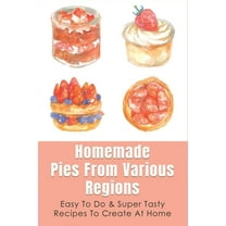 Homemade Pies From Various Regions: Easy To Do & Super Tasty Recipes To Create At Home: Pie Recipes Cookbook (Paperback)