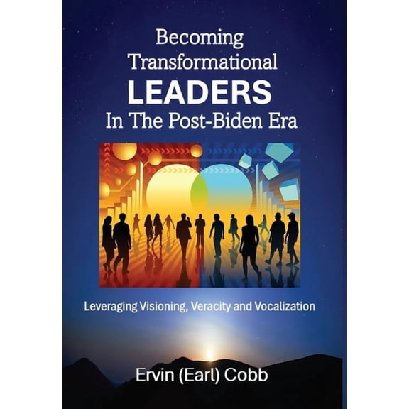 Becoming Transformational Leaders In The Post-Biden Era: Leveraging Visioning, Veracity and Vocalization, (Hardcover)