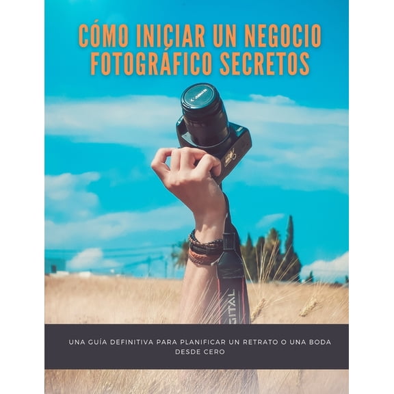 CÃ³mo iniciar un negocio fotogrÃ¡fico Secretos: una guÃ­a definitiva para planificar un retrato o una boda desde cero, (Paperback)