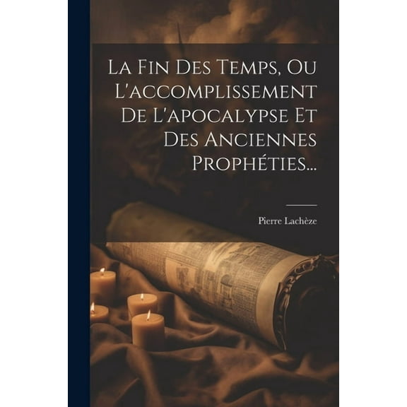 La Fin Des Temps, Ou L'accomplissement De L'apocalypse Et Des Anciennes Prophéties... (Paperback)