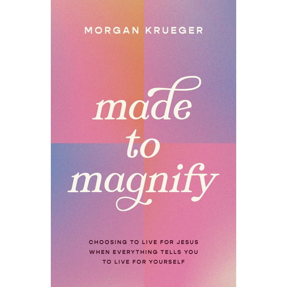 Made to Magnify: Choosing to Live for Jesus When Everything Tells You to Live for Yourself, (Paperback)
