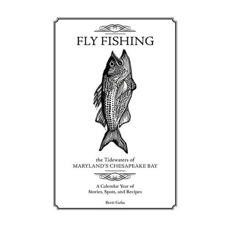 Fly Fishing the Tidewaters of Maryland's Chesapeake Bay: A Calendar Year of Stories, Spots, and Recipes