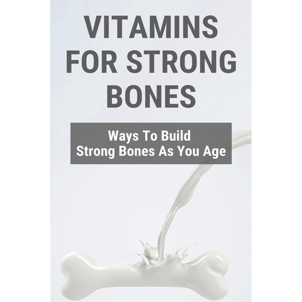 Vitamins For Strong Bones Ways To Build Strong Bones As You Age
