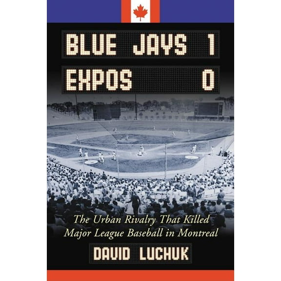 Blue Jays 1, Expos 0: The Urban Rivalry That Killed Major League Baseball in Montreal (Paperback)