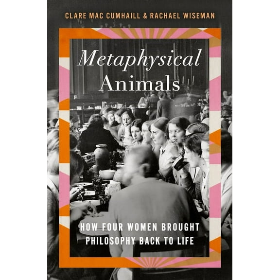 Metaphysical Animals: How Four Women Brought Philosophy Back to Life, (Hardcover)