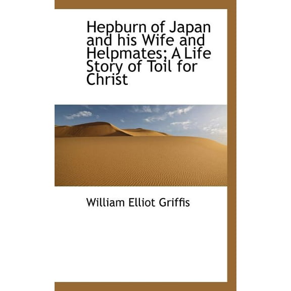 Hepburn of Japan and His Wife and Helpmates; A Life Story of Toil for Christ (Paperback)