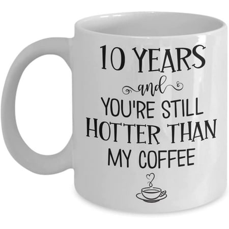 

10 Years and Youre Still Hotter Than My Coffee 10th Anniversary Mug Ten Years Together Wedding Wife Husband Couples 11 or 15 oz White Ceramic Cup Him