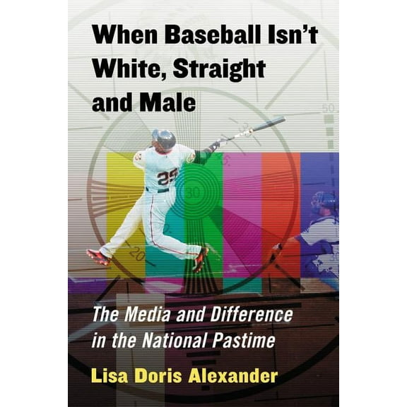 When Baseball Isn't White, Straight and Male: The Media and Difference in the National Pastime, (Paperback)