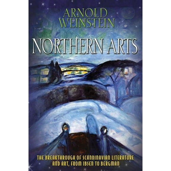 Northern Arts: The Breakthrough of Scandinavian Literature and Art from Ibsen to Bergman, (Paperback)
