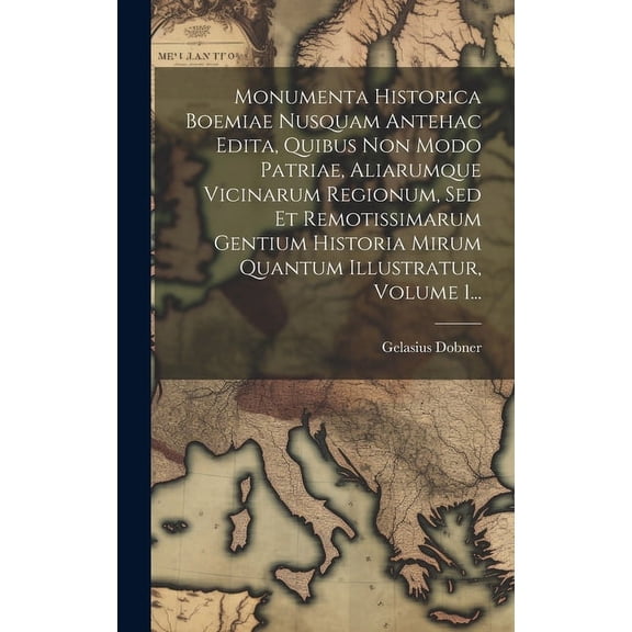 Monumenta Historica Boemiae Nusquam Antehac Edita, Quibus Non Modo Patriae, Aliarumque Vicinarum Regionum, Sed Et Remotissimarum Gentium Historia Mirum Quantum Illustratur, Volume 1... (Hardcover)