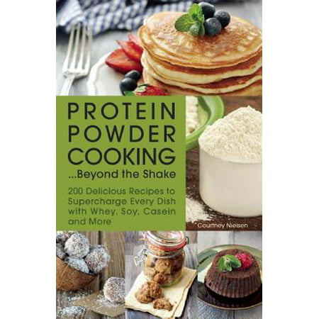Protein Powder Cooking... Beyond the Shake : 200 Delicious Recipes to Supercharge Every Dish with Whey, Soy, Casein and (Best Herbalife Shake Recipes)