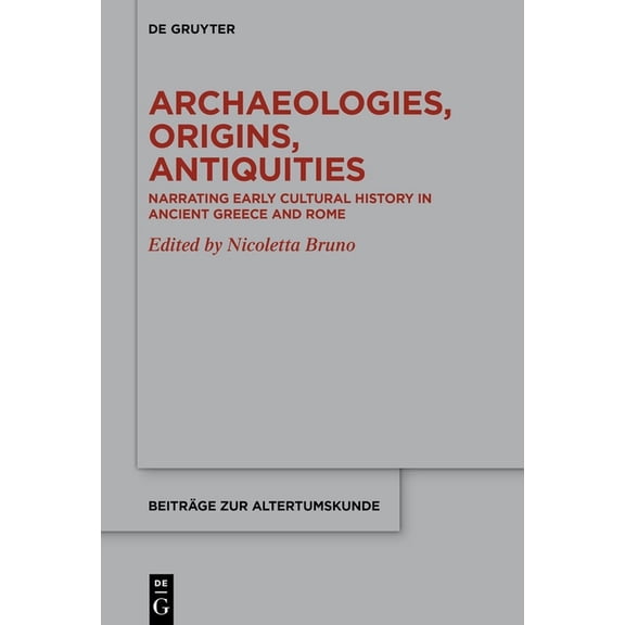 Beiträge Zur Altertumskunde Archaeologies, Origins, Antiquities: Narrating Early Cultural History in Ancient Greece and Rome, Book 421, (Hardcover)
