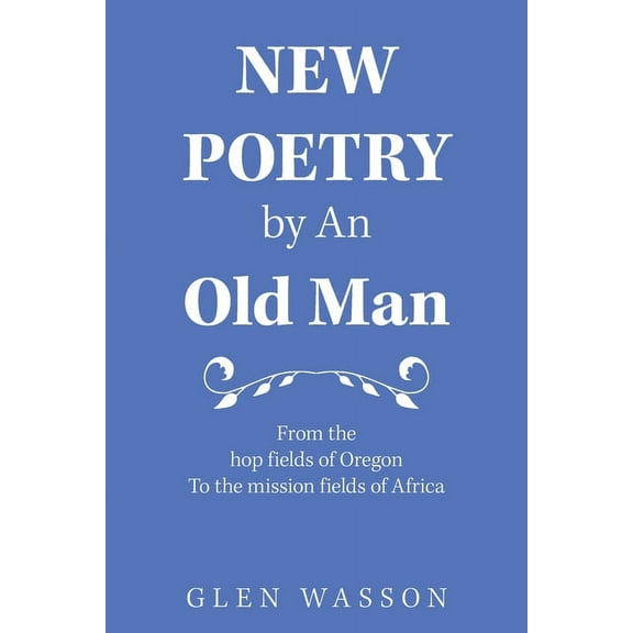New Poetry by an Old Man: From the Hop Fields of Oregon to the Mission Fields of Africa (Paperback)