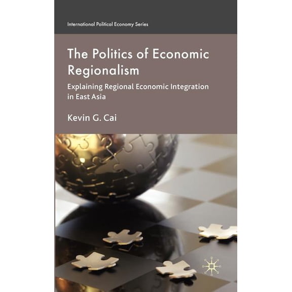 International Political Economy The Politics of Economic Regionalism: Explaining Regional Economic Integration in East Asia, (Hardcover)