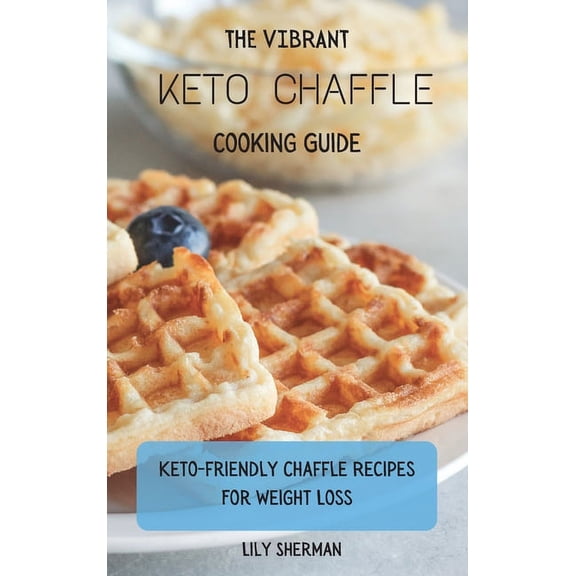 The Vibrant KETO Chaffle Cooking Guide: Keto-friendly Chaffle Recipes For Weight Loss, (Hardcover)
