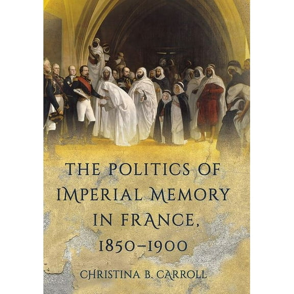 The Politics of Imperial Memory in France, 1850-1900, (Hardcover)