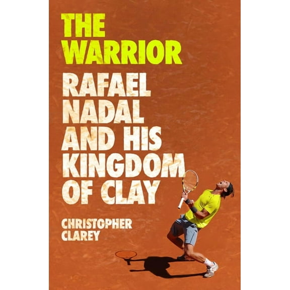The Warrior: Rafael Nadal and His Kingdom of Clay, (Hardcover)