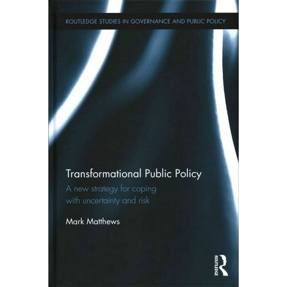 Routledge Studies in Governance and Public Policy: Transformational Public Policy: A New Strategy for Coping with Uncertainty and Risk (Hardcover)