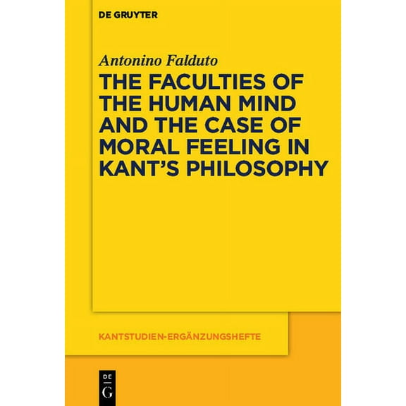 Kantstudien-ErgÃ¤nzungshefte The Faculties of the Human Mind and the Case of Moral Feeling in Kant's Philosophy, Book 177, (Paperback)