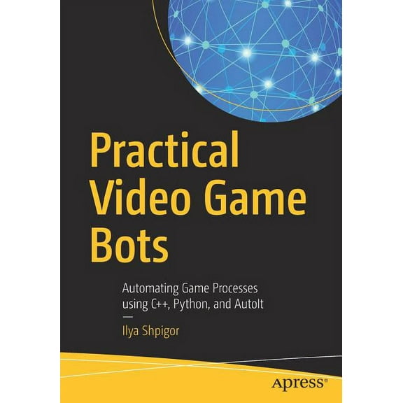 Practical Video Game Bots: Automating Game Processes Using C  , Python, and Autoit, (Paperback)