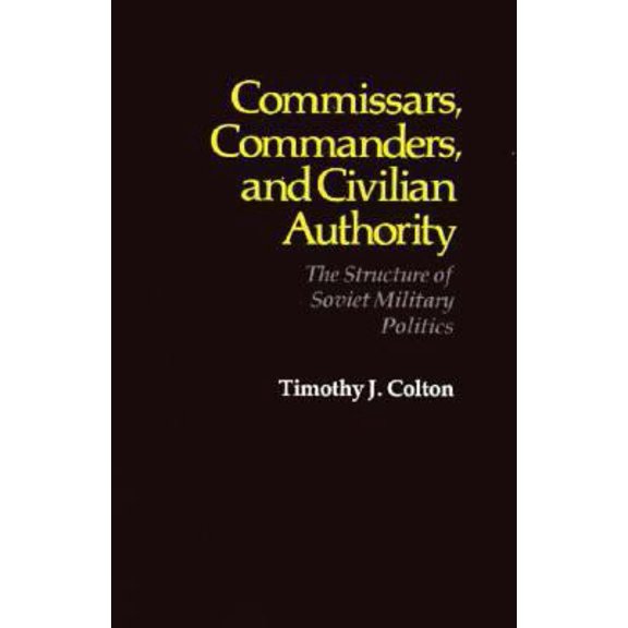 Pre-Owned Commissars, Commanders, and Civilian Authority: The Structure of Soviet Military Politics (Hardcover) 0674145356 9780674145351