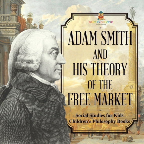 Adam Smith and His Theory of the Free Market - Social Studies for Kids Children's Philosophy Books, (Paperback)