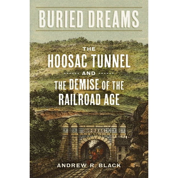 Buried Dreams: The Hoosac Tunnel and the Demise of the Railroad Age, (Hardcover)