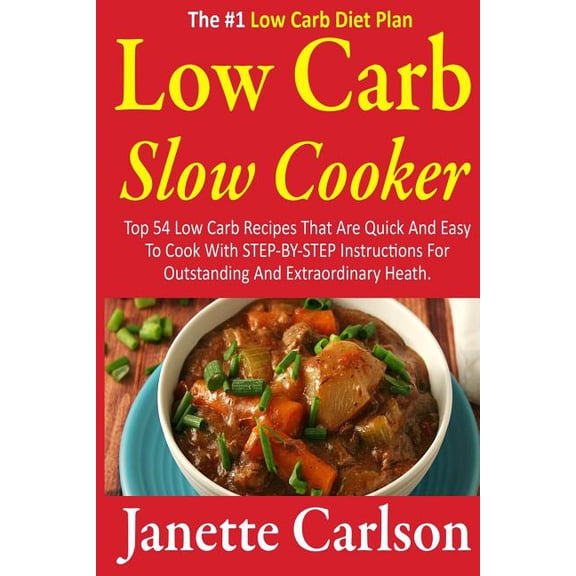 Low Carb, Slow Cooker, Low Carb Recipe Book, Low Carbohydrate, Slow Cooker Recipes: Low Carb Slow Cooker: Top 54 Low Carb Recipes That Are Quick And Easy To Cook With STEP-BY-STEP Instructions For Out