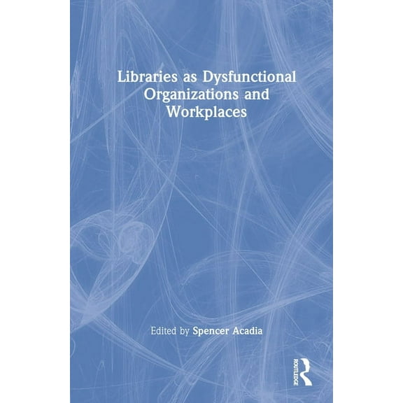 Libraries as Dysfunctional Organizations and Workplaces, (Hardcover)