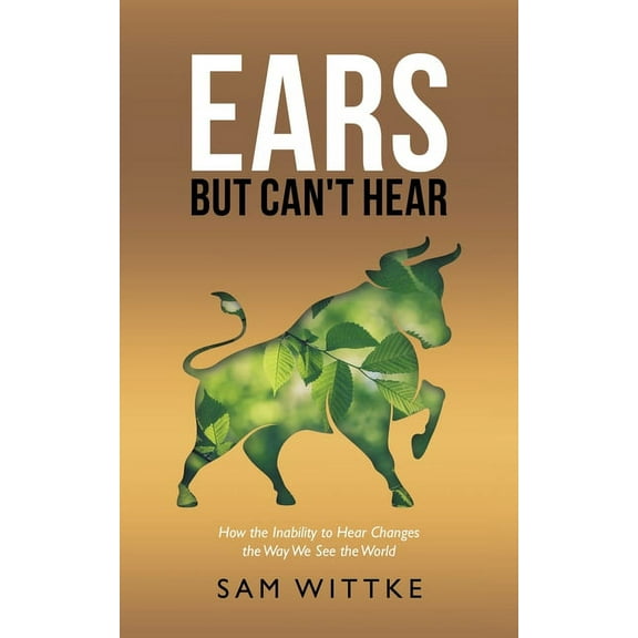 Ears but Can't Hear: How the Inability to Hear Changes the Way We See the World, (Paperback)