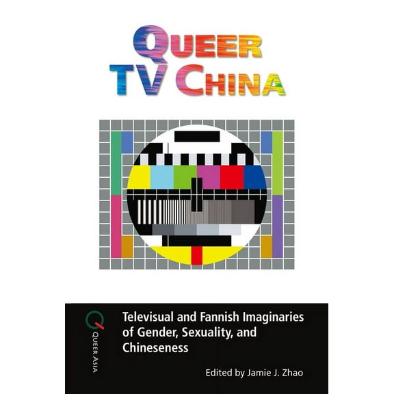 Queer Asia Queer TV China: Televisual and Fannish Imaginaries of Gender, Sexuality, and Chineseness, (Hardcover)