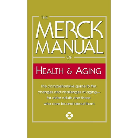 The Merck Manual of Health & Aging : The Comprehensive Guide to the Changes and Challenges of Aging-for Older Adults and Those Who Care For and About