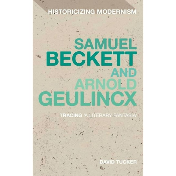 Historicizing Modernism Samuel Beckett and Arnold Geulincx: Tracing 'a Literary Fantasia', Book 10, (Hardcover)
