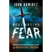 JOHN RAMIREZ; JUAN MARTINEZ Destroying Fear: Strategies to Overthrow the Enemy's Tactics and Walk in Total Freedom, (Paperback)